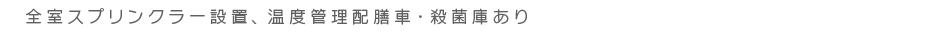 全室スプリンクラー設置、温度管理配膳室車・殺菌車あり